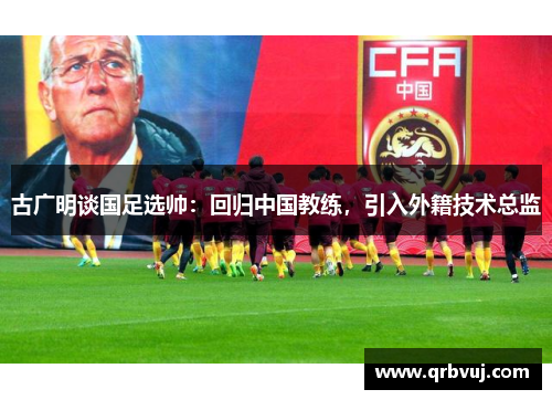 古广明谈国足选帅:回归中国教练,引入外籍技术总监