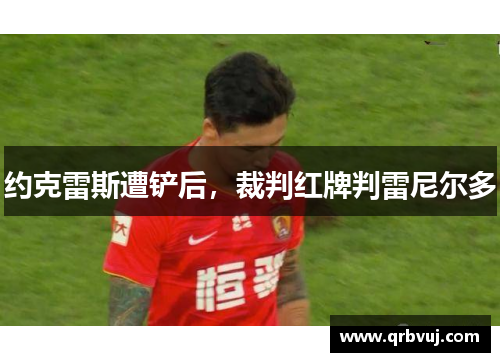 约克雷斯遭铲后，裁判红牌判雷尼尔多